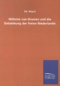 Wilhelm von Oranien und die Entstehung der freien Niederlande - Heyck, Ed.