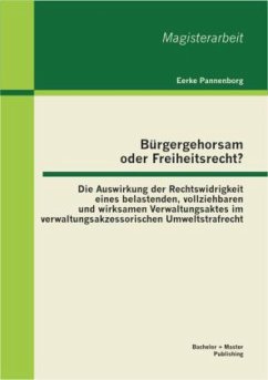 Bürgergehorsam oder Freiheitsrecht?: Die Auswirkung der Rechtswidrigkeit eines belastenden, vollziehbaren und wirksamen Verwaltungsaktes im verwaltungsakzessorischen Umweltstrafrecht - Pannenborg, Eerke