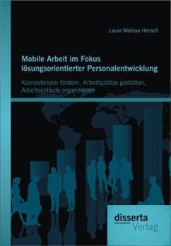 Mobile Arbeit im Fokus lösungsorientierter Personalentwicklung: Kompetenzen fördern, Arbeitsplätze gestalten, Arbeitsabläufe organisieren - Hensch, Laura M.