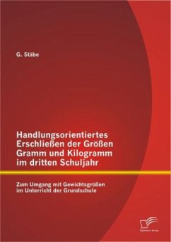 Handlungsorientiertes Erschließen der Größen Gramm und Kilogramm im dritten Schuljahr: Zum Umgang mit Gewichtsgrößen im Unterricht der Grundschule - Stäbe, G.