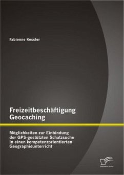 Freizeitbeschäftigung Geocaching: Möglichkeiten zur Einbindung der GPS-gestützten Schatzsuche in einen kompetenzorientierten Geographieunterricht - Kessler, Fabienne