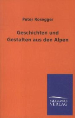 Geschichten und Gestalten aus den Alpen - Rosegger, Peter