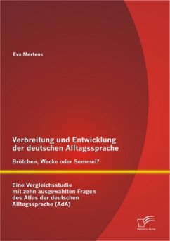 Verbreitung und Entwicklung der deutschen Alltagssprache: Brötchen, Wecke oder Semmel? Eine Vergleichsstudie mit zehn ausgewählten Fragen des Atlas der deutschen Alltagssprache (AdA) - Mertens, Eva