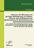 Inklusion von Menschen mit geistiger Behinderung am Arbeitsplatz vor dem Hintergrund der UN-Konvention für Behindertenrecht: Die aktuelle Beschäftigungssituation in den Werkstätten für behinderte Menschen (WfbM) und ein Ausblick in die Zukunft