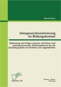 Intergenerationalisierung im Bildungskontext: Bedeutung und Folgen sozialer, familiärer und sozioökonomischer Einflussfaktoren für die Schulbiographie von Kindern und Jugendlichen - Peters, Marek