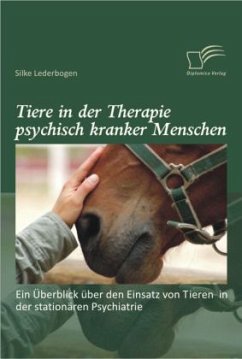 Tiere in der Therapie psychisch kranker Menschen: Ein Überblick über den Einsatz von Tieren in der stationären Psychiatrie - Lederbogen, Silke