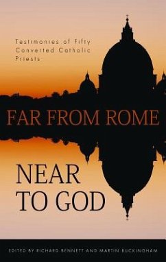 Far from Rome, Near to God: The Testimonies of Fifty Converted Roman Catholic Priests - Bennett, Richard