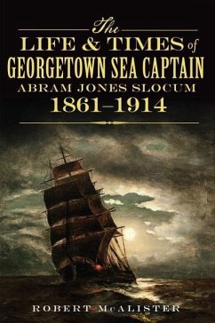 The Life & Times of Georgetown Sea Captain Abram Jones Slocum, 1861-1914 - McAlister, Robert