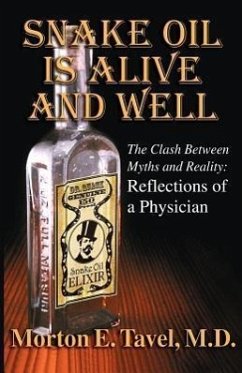 Snake Oil Is Alive and Well: The Clash Between Myths and Reality-Reflections of a Physician - Tavel, M. D. Morton E.