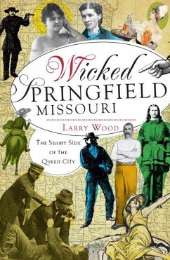 Wicked Springfield, Missouri:: The Seamy Side of the Queen City - Wood, Larry