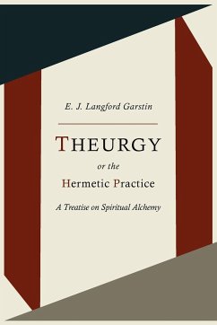 Theurgy, or the Hermetic Practice; A Treatise on Spiritual Alchemy - Garstin, E. J. Langford