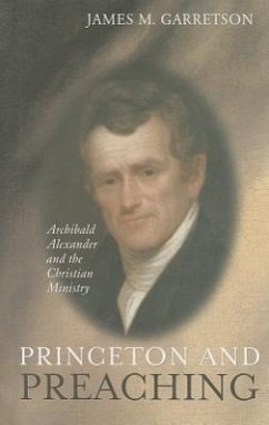 Princeton and Preaching: Archibald Alexander and the Christiain Ministry - Garretson, James M.