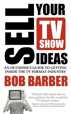 Sell Your TV Show Ideas - An Outsider's Guide to Getting Inside the TV Format Industry - Barber, Bob