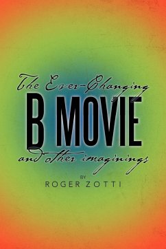 The Ever-Changing B Movie and Other Imaginings - Zotti, Roger