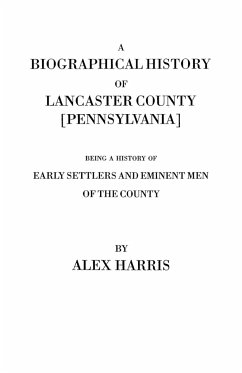 Biographical History of Lancaster County [Pennsylvania]. Being a History of Early Settlers and Eminent Men of the County [Originally Published 187 - Harris, Alexander