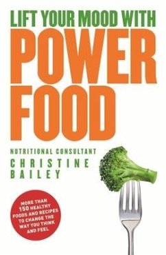 Lift Your Mood with Power Foods: More Than 150 Healthy Foods and Recipes to Change the Way You Think and Feel - Bailey, Christine