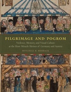 Pilgrimage and Pogrom: Violence, Memory, and Visual Culture at the Host-Miracle Shrines of Germany and Austria - Merback, Mitchell B.