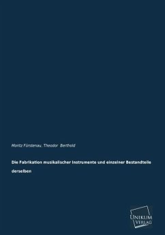 Die Fabrikation musikalischer Instrumente und einzelner Bestandteile derselben - Fürstenau, Moritz;Berthold, Theodor