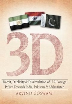 3 D Deceit, Duplicity & Dissimulation of U.S. Foreign Policy Towards India, Pakistan & Afghanistan - Goswami, Arvind