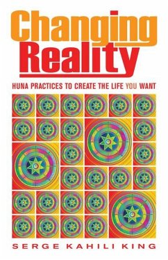 Changing Reality: Huna Practices to Create the Life You Want - Kahili King, Serge