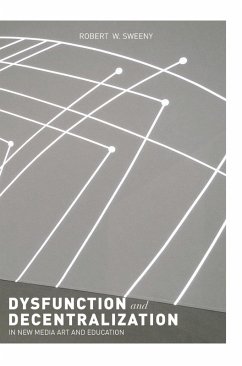 Dysfunction and Decentralization in New Media Art and Education - Sweeny, Robert W.