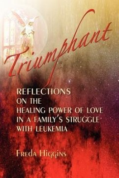 Triumphant: Reflections on the Healing Power of Love in a Family's Struggle with Leukemia - Higgins, Freda M.