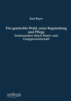 Der gemischte Wald, seine Begründung und Pflege - Bayer, Karl