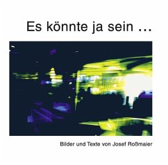 Es könnte ja sein - Texte und Bilder von Josef Roßmaier - Roßmaier, Josef