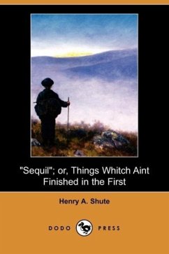 Sequil Or, Things Whitch Aint Finished in the First (Dodo Press) - Shute, Henry A.