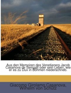 Aus den Memoiren des Venetianers Jacob Casanova de Seingalt oder sein Leben, wie er es zu Dux in Böhmen niederschrieb. - Casanova, Giacomo Girolamo;Schütz, Wilhelm von