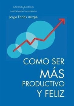 Como Ser Mas Productivo y Feliz - Farias Arizpe, Jorge; Faraias Arizpe, Jorge
