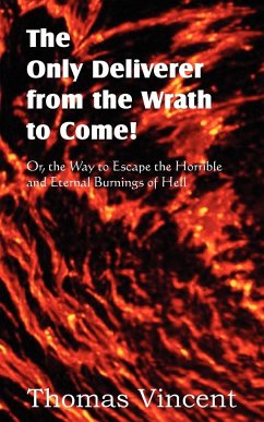 The Only Deliverer from the Wrath to Come! Or, the Way to Escape the Horrible and Eternal Burnings of Hell - Vincent, Thomas