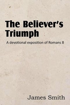 The Believer's Triumph! a Devotional Exposition of Romans 8 - Smith, James