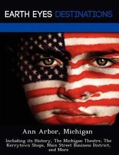 Ann Arbor, Michigan: Including Its History, the Michigan Theatre, the Kerrytown Shops, Main Street Business District, and More - Browning, Renee