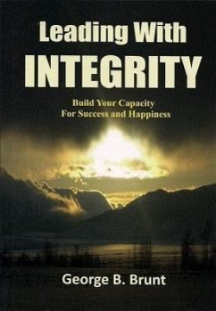 Leading with Integrity: Build Your Capacity for Success and Happiness - Brunt, George B.