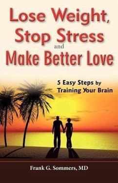 Lose Weight, Stop Stress and Make Better Love - 5 Easy Steps by Training Your Brain - Sommers, Frank G.