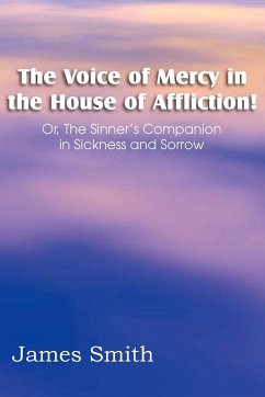 The Voice of Mercy in the House of Affliction! Or, the Sinner's Companion in Sickness and Sorrow - Smith, James