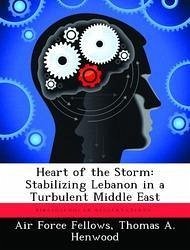 Heart of the Storm: Stabilizing Lebanon in a Turbulent Middle East - Henwood, Thomas A.