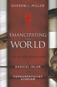 Emancipating the World: A Christian Response to Radical Islam and Fundamentalist Atheism - Miller, Darrow L.