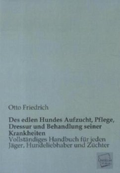 Des edlen Hundes Aufzucht, Pflege, Dressur und Behandlung seiner Krankheiten - Friedrich, Otto