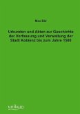 Urkunden und Akten zur Geschichte der Verfassung und Verwaltung der Stadt Koblenz bis zum Jahre 1500