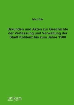 Urkunden und Akten zur Geschichte der Verfassung und Verwaltung der Stadt Koblenz bis zum Jahre 1500 - Bär, Max