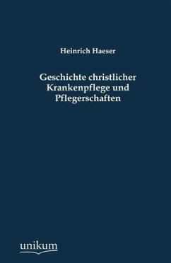 Geschichte christlicher Krankenpflege und Pflegerschaften - Haeser, Heinrich