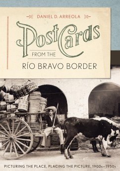 Postcards from the Río Bravo Border: Picturing the Place, Placing the Picture, 1900s-1950s - Arreola, Daniel D.
