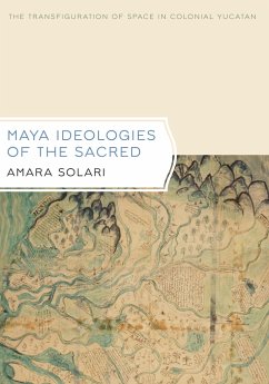 Maya Ideologies of the Sacred: The Transfiguration of Space in Colonial Yucatan - Solari, Amara