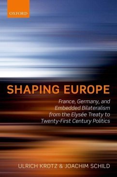 Shaping Europe: France, Germany, and Embedded Bilateralism from the Elysee Treaty to Twenty-First Century Politics - Krotz, Ulrich; Schild, Joachim
