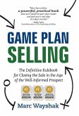 Game Plan Selling: The Definitive Rulebook for Closing the Sale in the Age of the Well-Informed Prospect