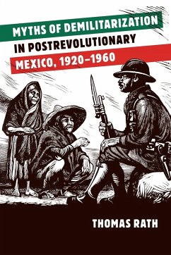 Myths of Demilitarization in Postrevolutionary Mexico, 1920-1960 - Rath, Thomas