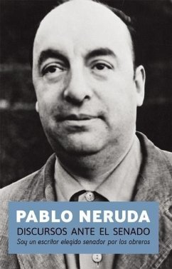 Discursos Ante El Senado: Soy Un Escritor Elegido Senador Por Los Obreros - Neruda, Pablo