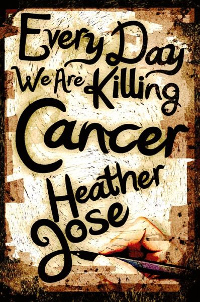 Every Day We Are Killing Cancer Every Day We Are Killing Cancer